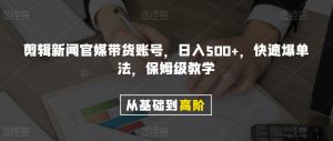 剪辑新闻官媒带货账号，日入500+，快速爆单法，保姆级教学【揭秘】-全网第一网赚项目资源库-中赚网 & 中创网 & 冒泡网 & 福缘网 - 小本轻创业与优质加盟项目首选平台