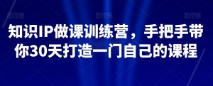 知识IP做课训练营,手把手带你30天打造一门自己的课程-全网第一网赚项目资源库-中赚网 & 中创网 & 冒泡网 & 福缘网 - 小本轻创业与优质加盟项目首选平台