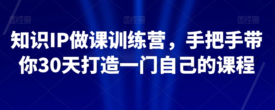 知识IP做课训练营，手把手带你30天打造一门自己的课程-全网第一网赚项目资源库-中赚网 & 中创网 & 冒泡网 & 福缘网 - 小本轻创业与优质加盟项目首选平台