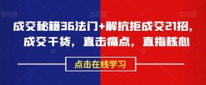 成交秘籍36法门+解抗拒成交21招,成交干货,直击痛点,直指核心-全网第一网赚项目资源库-中赚网 & 中创网 & 冒泡网 & 福缘网 - 小本轻创业与优质加盟项目首选平台