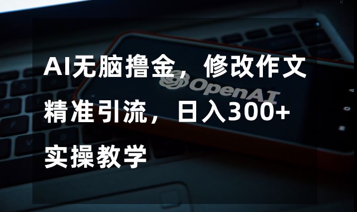 AI无脑撸金，修改作文精准引流，日入300+，实操教学【揭秘】-全网第一网赚项目资源库-中赚网 & 中创网 & 冒泡网 & 福缘网 - 小本轻创业与优质加盟项目首选平台
