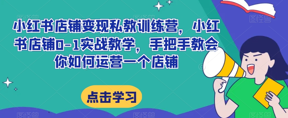小红书店铺变现私教训练营，小红书店铺0-1实战教学，手把手教会你如何运营一个店铺-全网第一网赚项目资源库-中赚网 & 中创网 & 冒泡网 & 福缘网 - 小本轻创业与优质加盟项目首选平台