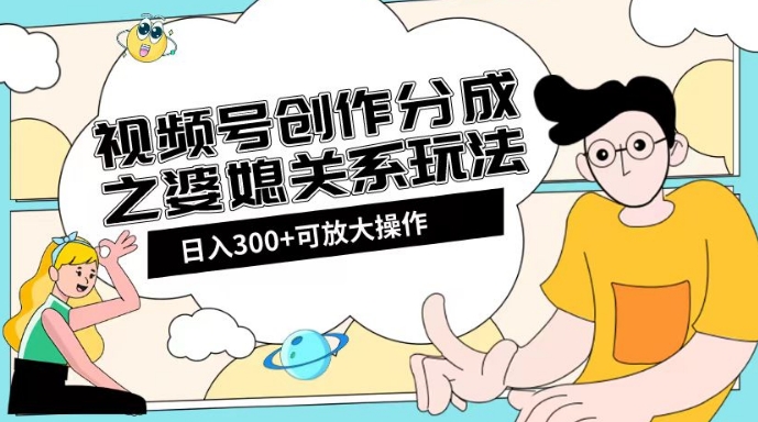 视频号创作分成之婆媳关系玩法【教程+素材渠道】【揭秘】-全网第一网赚项目资源库-中赚网 & 中创网 & 冒泡网 & 福缘网 - 小本轻创业与优质加盟项目首选平台
