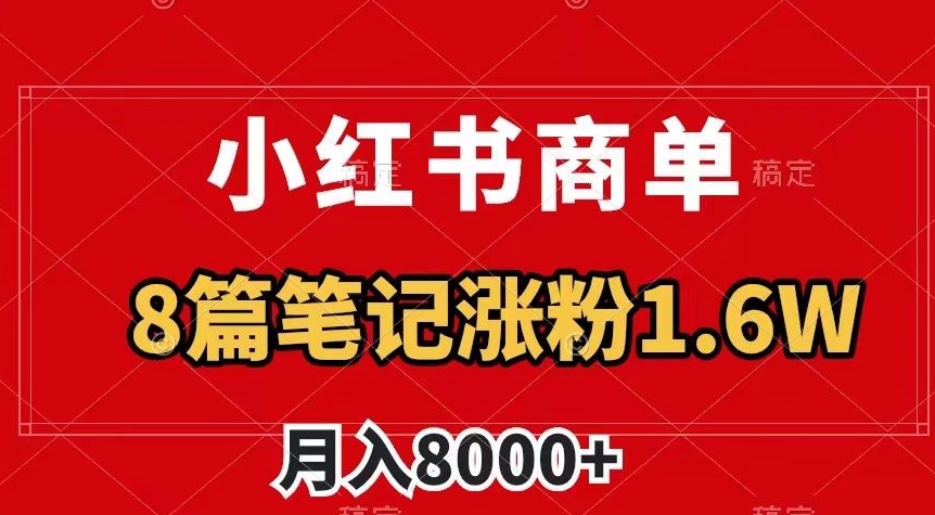 小红书商单最新玩法，8篇笔记涨粉1.6w，作品制作简单，月入8000+【揭秘】-全网第一网赚项目资源库-中赚网 & 中创网 & 冒泡网 & 福缘网 - 小本轻创业与优质加盟项目首选平台