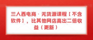 三人西电商·无货源课程【不含软件】,比其他网店高出二倍收益(更新)-全网第一网赚项目资源库-中赚网 & 中创网 & 冒泡网 & 福缘网 - 小本轻创业与优质加盟项目首选平台