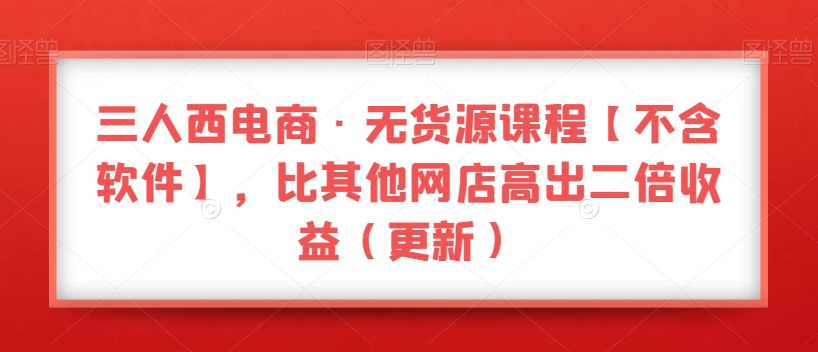 三人西电商·无货源课程【不含软件】，比其他网店高出二倍收益（更新）-全网第一网赚项目资源库-中赚网 & 中创网 & 冒泡网 & 福缘网 - 小本轻创业与优质加盟项目首选平台