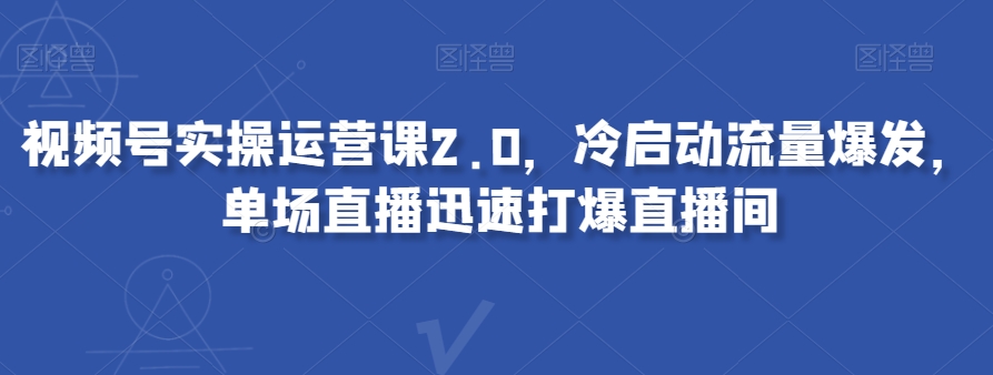 视频号实操运营课2.0，冷启动流量爆发，单场直播迅速打爆直播间-全网第一网赚项目资源库-中赚网 & 中创网 & 冒泡网 & 福缘网 - 小本轻创业与优质加盟项目首选平台
