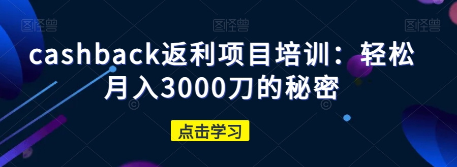 cashback返利项目培训：轻松月入3000刀的秘密-全网第一网赚项目资源库-中赚网 & 中创网 & 冒泡网 & 福缘网 - 小本轻创业与优质加盟项目首选平台