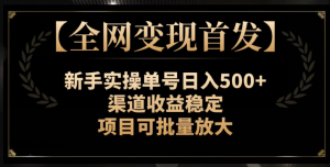 【全网变现首发】新手实操单号日入500+,渠道收益稳定,项目可批量放大【揭秘】-全网第一网赚项目资源库-中赚网 & 中创网 & 冒泡网 & 福缘网 - 小本轻创业与优质加盟项目首选平台