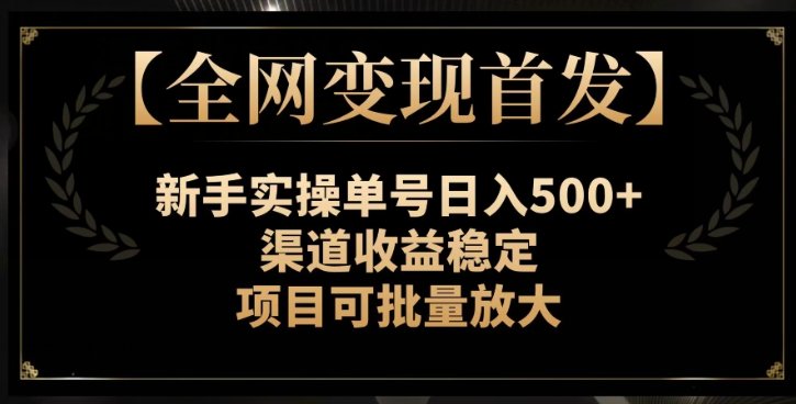 【全网变现首发】新手实操单号日入500+，渠道收益稳定，项目可批量放大【揭秘】-全网第一网赚项目资源库-中赚网 & 中创网 & 冒泡网 & 福缘网 - 小本轻创业与优质加盟项目首选平台