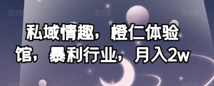 私域情趣，橙仁体验馆，暴利行业，月入2w【揭秘】-全网第一网赚项目资源库-中赚网 & 中创网 & 冒泡网 & 福缘网 - 小本轻创业与优质加盟项目首选平台