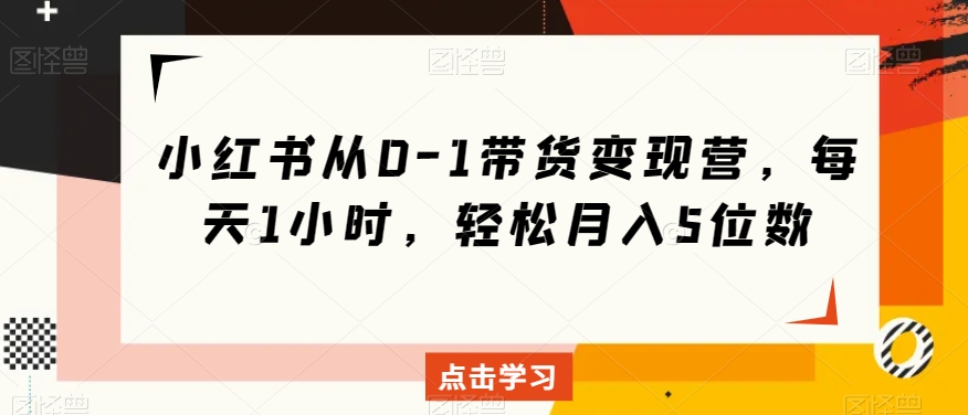 小红书从0-1带货变现营，每天1小时，轻松月入5位数-全网第一网赚项目资源库-中赚网 & 中创网 & 冒泡网 & 福缘网 - 小本轻创业与优质加盟项目首选平台