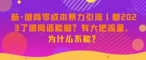 新·微商零成本暴力引流丨都2023了微商还能做?有大把流量,为什么不能?-全网第一网赚项目资源库-中赚网 & 中创网 & 冒泡网 & 福缘网 - 小本轻创业与优质加盟项目首选平台