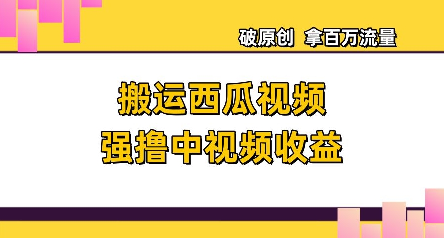 搬运西瓜视频强撸中视频收益，日赚600+破原创，拿百万流量【揭秘】-全网第一网赚项目资源库-中赚网 & 中创网 & 冒泡网 & 福缘网 - 小本轻创业与优质加盟项目首选平台