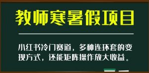 小红书冷门赛道，教师寒暑假项目，多种连环套的变现方式，还能矩阵操作放大收益【揭秘】-全网第一网赚项目资源库-中赚网 & 中创网 & 冒泡网 & 福缘网 - 小本轻创业与优质加盟项目首选平台