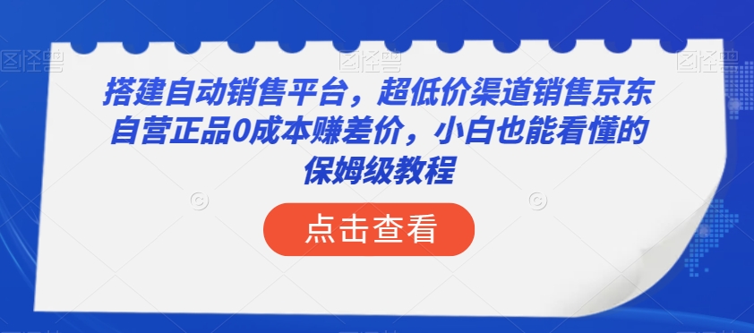 搭建自动销售平台，超低价渠道销售京东自营正品0成本赚差价，小白也能看懂的保姆级教程【揭秘】-全网第一网赚项目资源库-中赚网 & 中创网 & 冒泡网 & 福缘网 - 小本轻创业与优质加盟项目首选平台