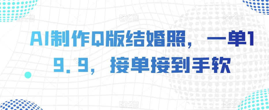 AI制作Q版结婚照，一单19.9，接单接到手软【揭秘】-全网第一网赚项目资源库-中赚网 & 中创网 & 冒泡网 & 福缘网 - 小本轻创业与优质加盟项目首选平台
