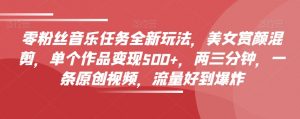 零粉丝音乐任务全新玩法,美女赏颜混剪,单个作品变现500+,两三分钟,一条原创视频,流量好到爆炸-全网第一网赚项目资源库-中赚网 & 中创网 & 冒泡网 & 福缘网 - 小本轻创业与优质加盟项目首选平台