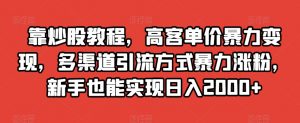 靠炒股教程,高客单价暴力变现,多渠道引流方式暴力涨粉,新手也能实现日入2000+【揭秘】-全网第一网赚项目资源库-中赚网 & 中创网 & 冒泡网 & 福缘网 - 小本轻创业与优质加盟项目首选平台