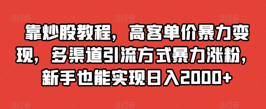 靠炒股教程，高客单价暴力变现，多渠道引流方式暴力涨粉，新手也能实现日入2000+【揭秘】-全网第一网赚项目资源库-中赚网 & 中创网 & 冒泡网 & 福缘网 - 小本轻创业与优质加盟项目首选平台