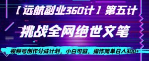 视频号创作分成之挑战全网绝世文笔，小白可做，操作简单日入300+【揭秘】-全网第一网赚项目资源库-中赚网 & 中创网 & 冒泡网 & 福缘网 - 小本轻创业与优质加盟项目首选平台