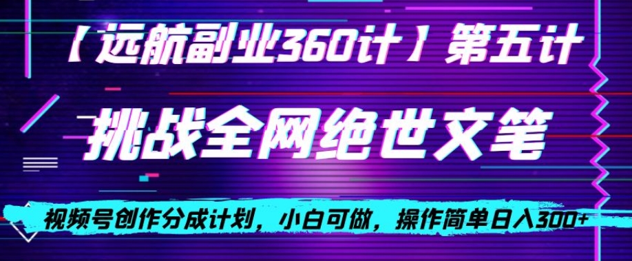 视频号创作分成之挑战全网绝世文笔，小白可做，操作简单日入300+【揭秘】-全网第一网赚项目资源库-中赚网 & 中创网 & 冒泡网 & 福缘网 - 小本轻创业与优质加盟项目首选平台