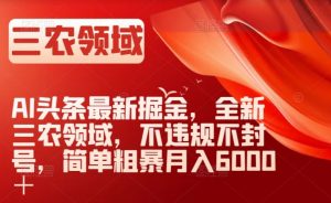 AI头条最新掘金，全新三农领域，不违规不封号，简单粗暴月入6000＋【揭秘】-全网第一网赚项目资源库-中赚网 & 中创网 & 冒泡网 & 福缘网 - 小本轻创业与优质加盟项目首选平台