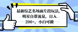 最新综艺名场面片段玩法，明星自带流量，日入200+，小白可做【揭秘】-全网第一网赚项目资源库-中赚网 & 中创网 & 冒泡网 & 福缘网 - 小本轻创业与优质加盟项目首选平台
