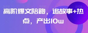 高阶爆文陪跑,追故事+热点,产出10w+-全网第一网赚项目资源库-中赚网 & 中创网 & 冒泡网 & 福缘网 - 小本轻创业与优质加盟项目首选平台