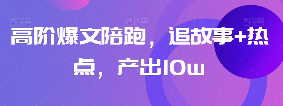 高阶爆文陪跑，追故事+热点，产出10w+-全网第一网赚项目资源库-中赚网 & 中创网 & 冒泡网 & 福缘网 - 小本轻创业与优质加盟项目首选平台