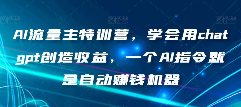 AI流量主特训营，学会用chatgpt创造收益，一个AI指令就是自动赚钱机器-全网第一网赚项目资源库-中赚网 & 中创网 & 冒泡网 & 福缘网 - 小本轻创业与优质加盟项目首选平台