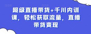 超级直播带货+千川内训课,轻松获取流量,直播带货变现-全网第一网赚项目资源库-中赚网 & 中创网 & 冒泡网 & 福缘网 - 小本轻创业与优质加盟项目首选平台