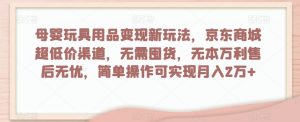 母婴玩具用品变现新玩法,京东商城超低价渠道,简单操作可实现月入2万+【揭秘】-全网第一网赚项目资源库-中赚网 & 中创网 & 冒泡网 & 福缘网 - 小本轻创业与优质加盟项目首选平台