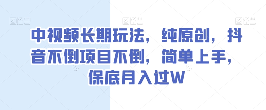 中视频长期玩法，纯原创，抖音不倒项目不倒，简单上手，保底月入过W【揭秘】-全网第一网赚项目资源库-中赚网 & 中创网 & 冒泡网 & 福缘网 - 小本轻创业与优质加盟项目首选平台