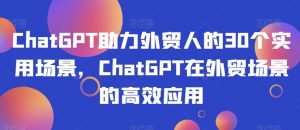 ChatGPT助力外贸人的30个实用场景，ChatGPT在外贸场景的高效应用-全网第一网赚项目资源库-中赚网 & 中创网 & 冒泡网 & 福缘网 - 小本轻创业与优质加盟项目首选平台