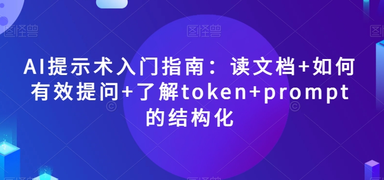 AI提示术入门指南：读文档+如何有效提问+了解token+prompt的结构化【揭秘】-全网第一网赚项目资源库-中赚网 & 中创网 & 冒泡网 & 福缘网 - 小本轻创业与优质加盟项目首选平台