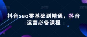 抖音seo零基础到精通,抖音运营必备课程-全网第一网赚项目资源库-中赚网 & 中创网 & 冒泡网 & 福缘网 - 小本轻创业与优质加盟项目首选平台