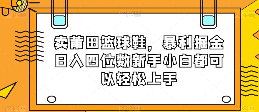卖莆田篮球鞋，暴利掘金日入四位数新手小白都可以轻松上手【揭秘】-全网第一网赚项目资源库-中赚网 & 中创网 & 冒泡网 & 福缘网 - 小本轻创业与优质加盟项目首选平台