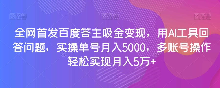 全网首发百度答主吸金变现，用AI工具回答问题，实操单号月入5000，多账号操作轻松实现月入5万+【揭秘】-全网第一网赚项目资源库-中赚网 & 中创网 & 冒泡网 & 福缘网 - 小本轻创业与优质加盟项目首选平台