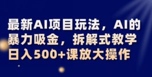 最新AI项目玩法，AI的暴力吸金，拆解式教学，日入500+可放大操作【揭秘】-全网第一网赚项目资源库-中赚网 & 中创网 & 冒泡网 & 福缘网 - 小本轻创业与优质加盟项目首选平台