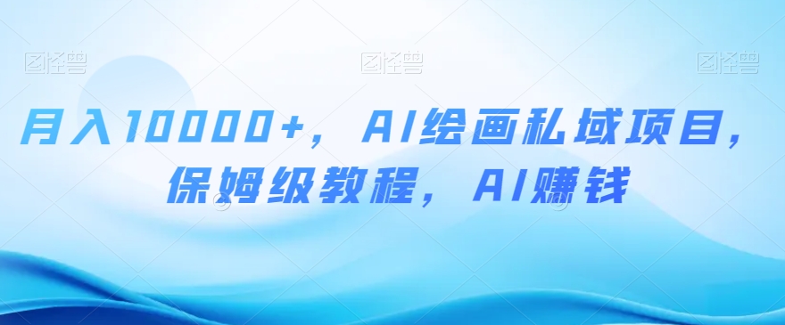 月入10000+，AI绘画私域项目，保姆级教程，AI赚钱【揭秘】-全网第一网赚项目资源库-中赚网 & 中创网 & 冒泡网 & 福缘网 - 小本轻创业与优质加盟项目首选平台