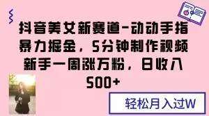 抖音美女新赛道-动动手指暴力掘金，5分钟制作视频，新手一周涨万粉，日收入500+【揭秘】-全网第一网赚项目资源库-中赚网 & 中创网 & 冒泡网 & 福缘网 - 小本轻创业与优质加盟项目首选平台