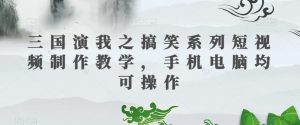 三国演我之搞笑系列短视频制作教学,手机电脑均可操作-全网第一网赚项目资源库-中赚网 & 中创网 & 冒泡网 & 福缘网 - 小本轻创业与优质加盟项目首选平台