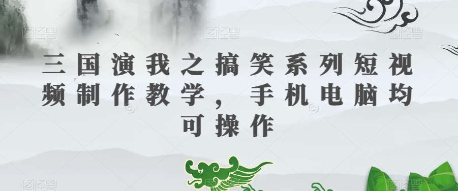 三国演我之搞笑系列短视频制作教学，手机电脑均可操作-全网第一网赚项目资源库-中赚网 & 中创网 & 冒泡网 & 福缘网 - 小本轻创业与优质加盟项目首选平台