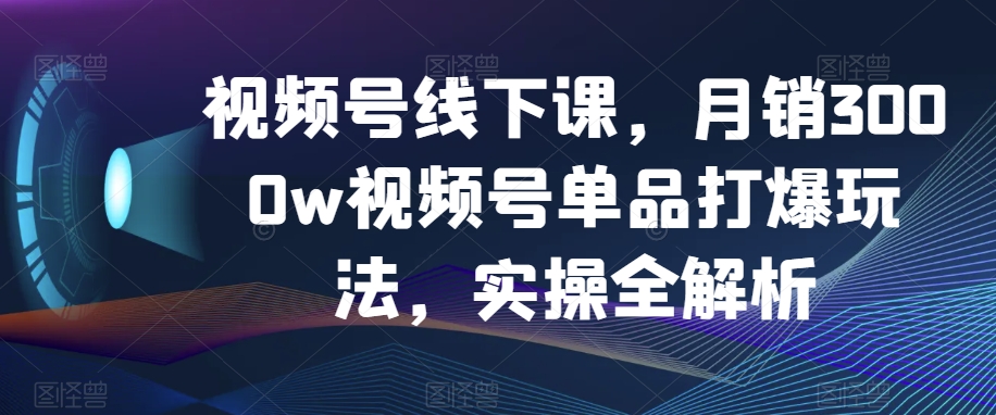 视频号线下课，月销3000w视频号单品打爆玩法，实操全解析-全网第一网赚项目资源库-中赚网 & 中创网 & 冒泡网 & 福缘网 - 小本轻创业与优质加盟项目首选平台