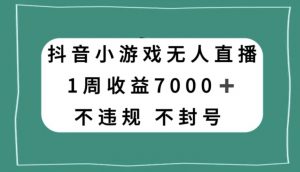 抖音小游戏无人直播，不违规不封号1周收益7000+，官方流量扶持【揭秘】-全网第一网赚项目资源库-中赚网 & 中创网 & 冒泡网 & 福缘网 - 小本轻创业与优质加盟项目首选平台