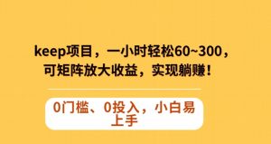 Keep蓝海项目,一小时轻松60~300+,可矩阵放大收益,可实现躺赚【揭秘】-全网第一网赚项目资源库-中赚网 & 中创网 & 冒泡网 & 福缘网 - 小本轻创业与优质加盟项目首选平台