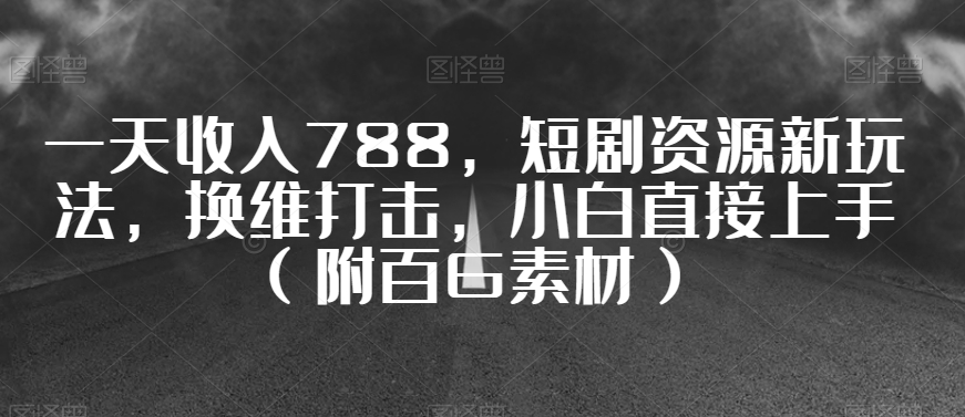 一天收入788，短剧资源新玩法，换维打击，小白直接上手（附百G素材）【揭秘】-全网第一网赚项目资源库-中赚网 & 中创网 & 冒泡网 & 福缘网 - 小本轻创业与优质加盟项目首选平台