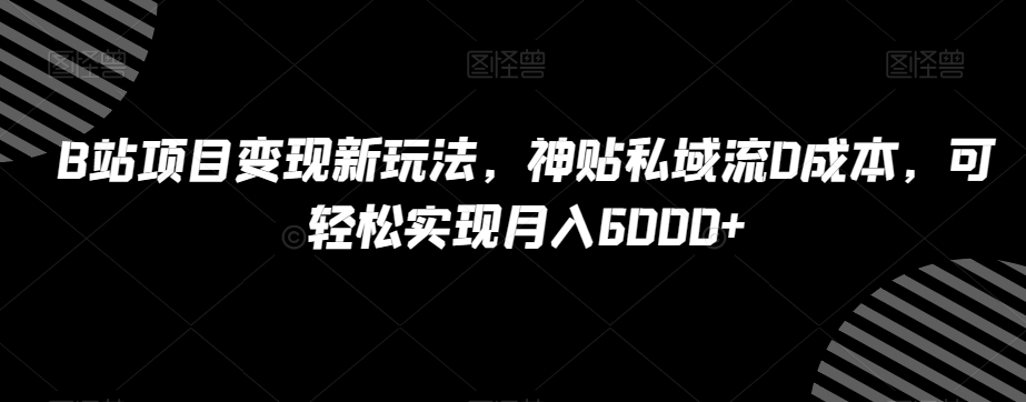 B站项目变现新玩法，神贴私域流0成本，可轻松实现月入6000+【揭秘】-全网第一网赚项目资源库-中赚网 & 中创网 & 冒泡网 & 福缘网 - 小本轻创业与优质加盟项目首选平台