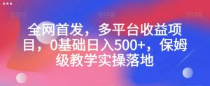 全网首发，多平台收益项目，0基础日入500+，保姆级教学实操落地【揭秘】-全网第一网赚项目资源库-中赚网 & 中创网 & 冒泡网 & 福缘网 - 小本轻创业与优质加盟项目首选平台